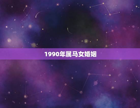 1990年属马女婚姻，1990年属马的女婚配
