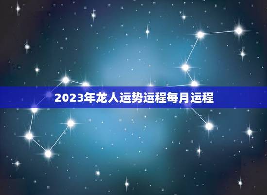 2023年龙人运势运程每月运程 属龙几月出生是一等命 2023年龙人运势运程每月运程 属龙几月出生是一等命