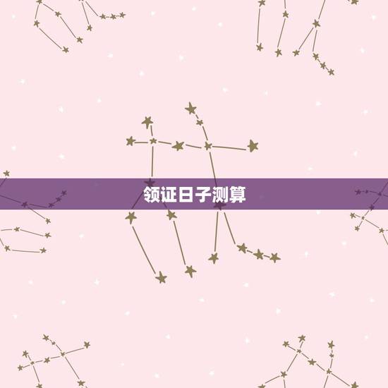 领证日子测算，领取结婚证吉日测算