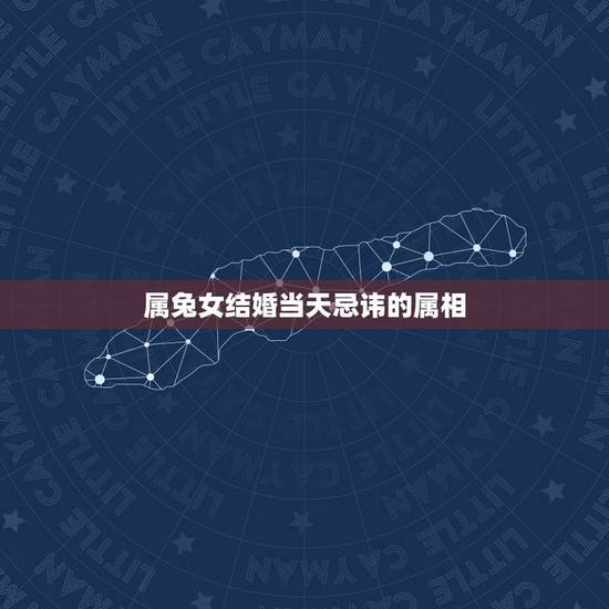 属兔女结婚当天忌讳的属相，今年两个属兔结婚迎亲用什么属相，忌讳什么属相