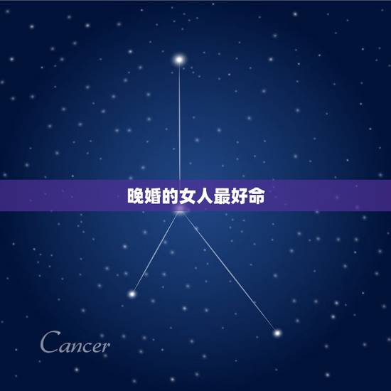晚婚的女人最好命,什么女命晚婚比较好? 晚婚的女人最好命,什么女命晚婚比较好?