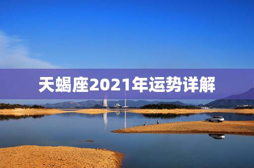 天蝎座2021年运势详解,天蝎座2021年运势详解 天蝎座2021年运势详解,天蝎座2021年运势详解