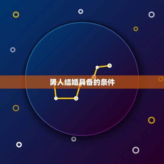 男人结婚具备的条件,男人具备什么条件才合适结婚呢? 男人结婚具备的条件,男人具备什么条件才合适结婚呢?