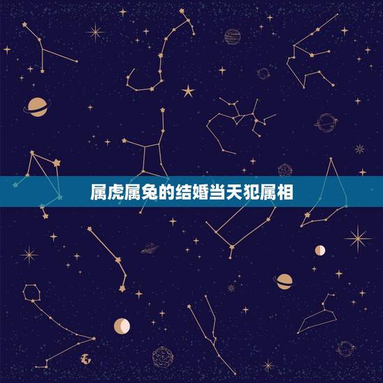 属虎属兔的结婚当天犯属相，属虎结婚忌哪三个属相