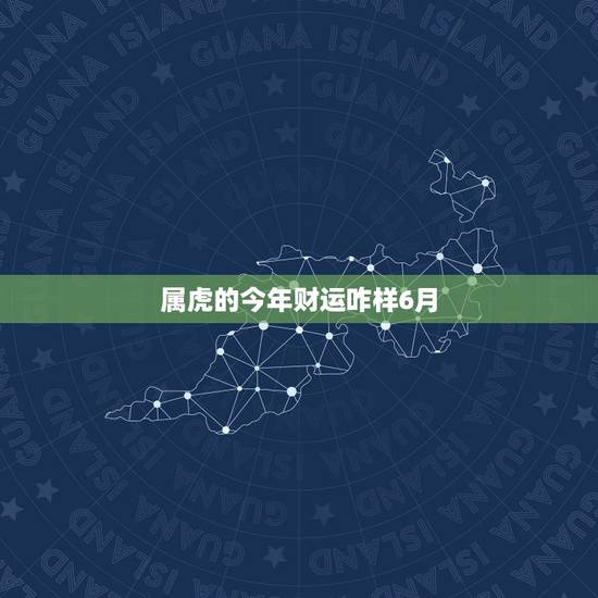 属虎的今年财运咋样6月,74年属虎47岁有一灾2022 属虎的今年财运咋样6月,74年属虎47岁有一灾2022