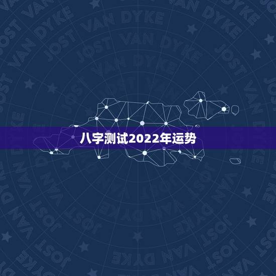 八字测试2022年运势,2022年运势12生肖运势 八字测试2022年运势,2022年运势12生肖运势