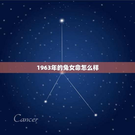 1963年的兔女命怎么样,1963年的兔是什么命 1963年的兔女命怎么样,1963年的兔是什么命