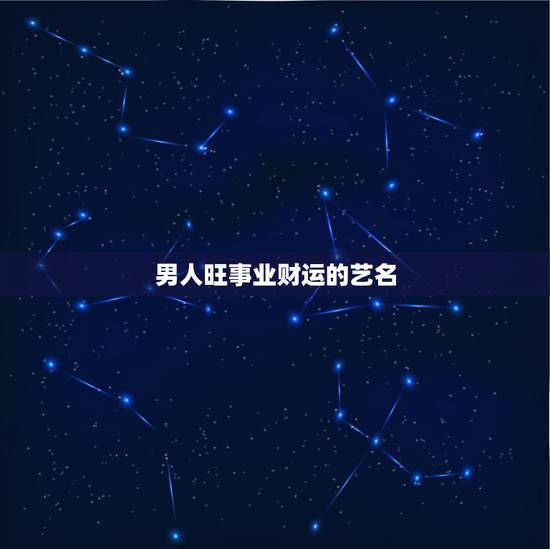 男人旺事业财运的艺名,名字和人的运气有关吗 男人旺事业财运的艺名,名字和人的运气有关吗
