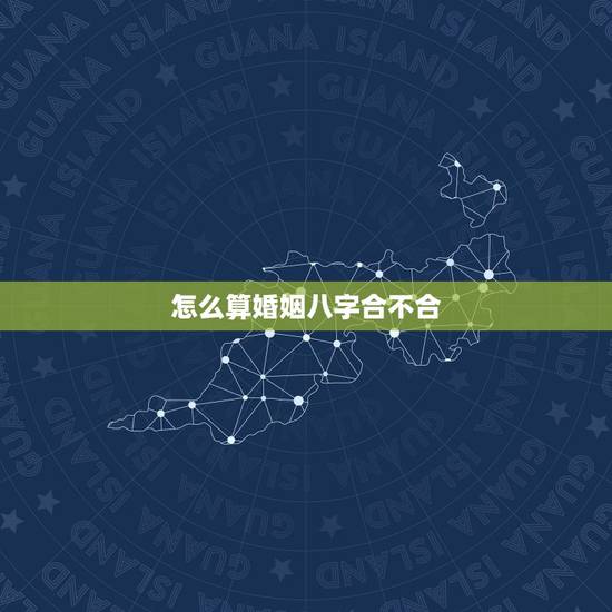怎么算婚姻八字合不合,知道两人八字怎么测婚姻,合不合? 怎么算婚姻八字合不合,知道两人八字怎么测婚姻,合不合?