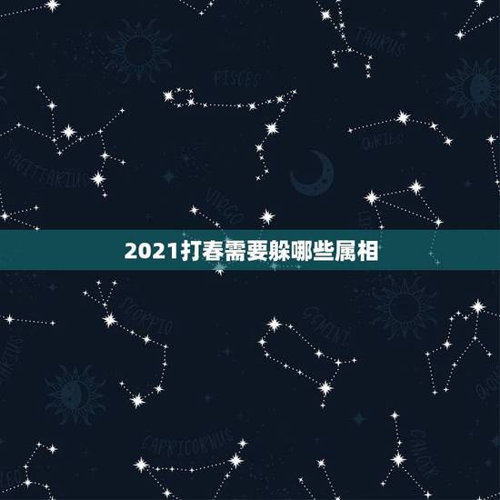 2021打春需要躲哪些属相，2021年什么人需要躲春