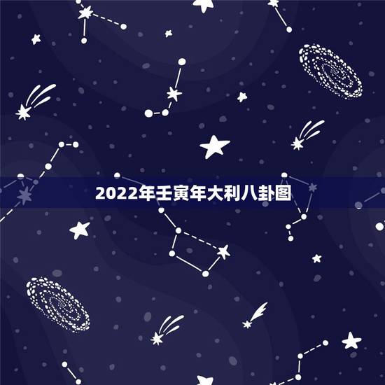 2022年壬寅年大利八卦图,易经预测2022壬寅年 2022年壬寅年大利八卦图,易经预测2022壬寅年