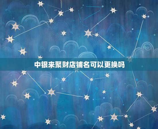 中银来聚财店铺名可以更换吗,请问,怎么修改中银来聚财绑定银行卡优券的支 中银来聚财店铺名可以更换吗,请问,怎么修改中银来聚财绑定银行卡优券的支
