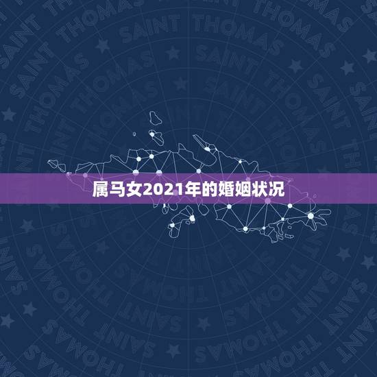 属马女2021年的婚姻状况，2021年属马女的运程