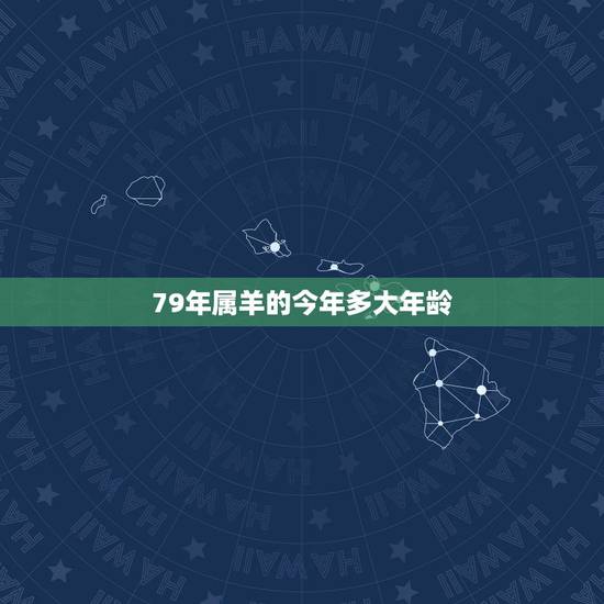 79年属羊的今年多大年龄，属羊今年多大虚岁？