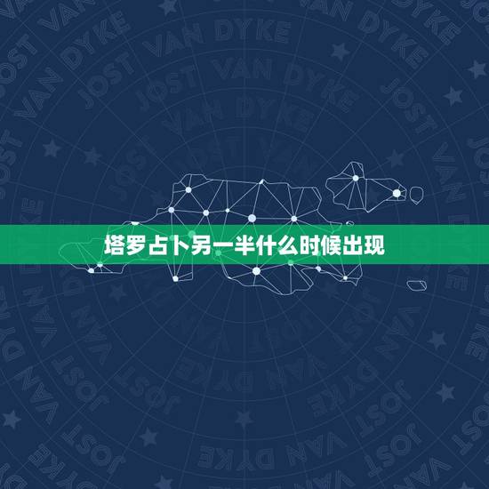 塔罗占卜另一半什么时候出现,塔罗占卜:什么时候遇到对的另一半 塔罗占卜另一半什么时候出现,塔罗占卜:什么时候遇到对的另一半