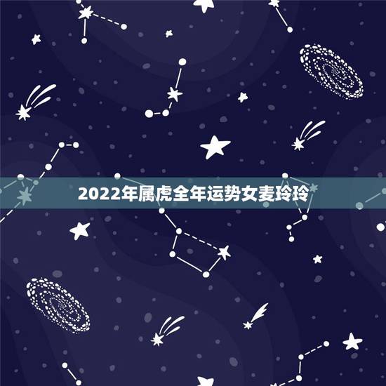 2022年属虎全年运势女麦玲玲,2022年属虎运程 2022年属虎全年运势女麦玲玲,2022年属虎运程