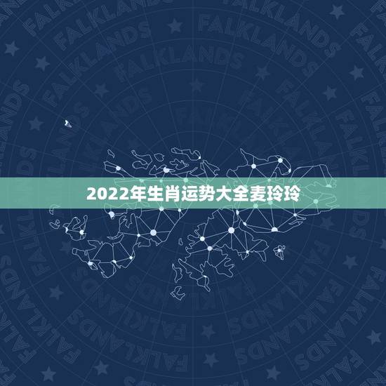 2022年生肖运势大全麦玲玲，麦玲玲属龙人2021年运势运程？