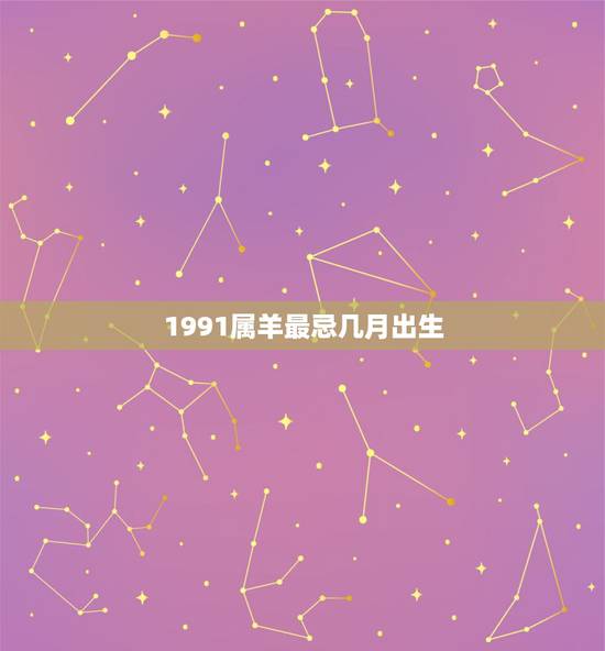 1991属羊最忌几月出生，十羊九不全，在女不在男