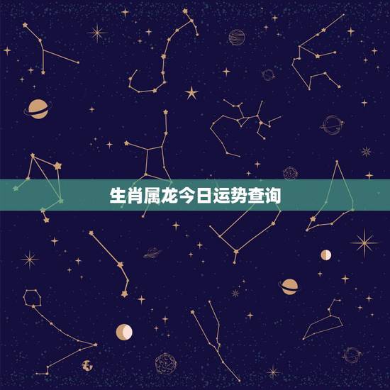 生肖属龙今日运势查询，十二生肖龙今日运势