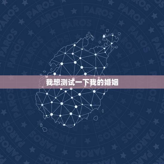我想测试一下我的婚姻,我想测一下我的婚姻 我想测试一下我的婚姻,我想测一下我的婚姻