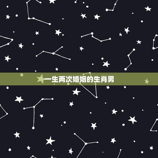 一生两次婚姻的生肖男，天生命苦注定二婚的生肖女