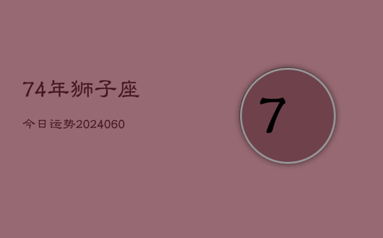74年狮子座今日运势(20240605) 74年狮子座今日运势(20240605)