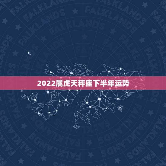 2022属虎天秤座下半年运势,天秤座下半年运势怎么样啊 详细 2022属虎天秤座下半年运势,天秤座下半年运势怎么样啊 详细
