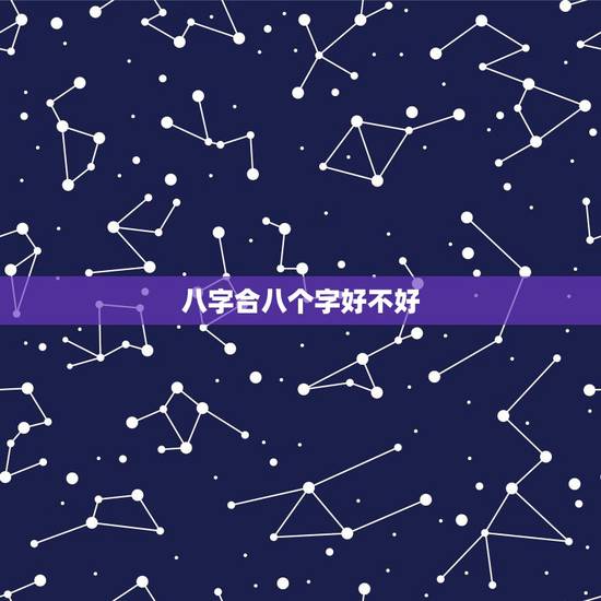 八字合八个字好不好,合八字八个字都合得有什么不好 八字合八个字好不好,合八字八个字都合得有什么不好
