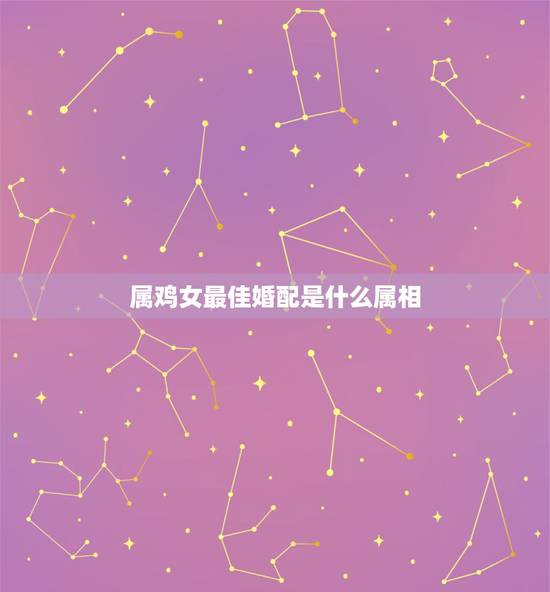 属鸡女最佳婚配是什么属相，81年属鸡女和什么属相的男的最配