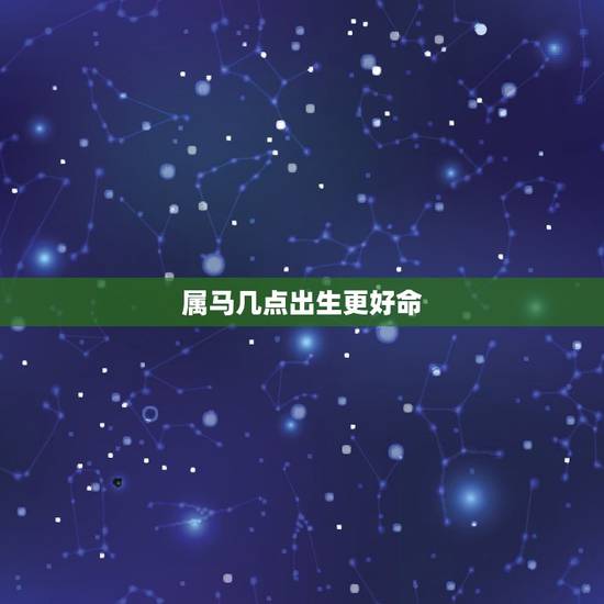 属马几点出生更好命，属羊几点出生更好命