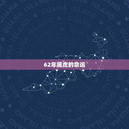 62年属虎的命运,62年的虎几月出生更好 62年属虎的命运,62年的虎几月出生更好