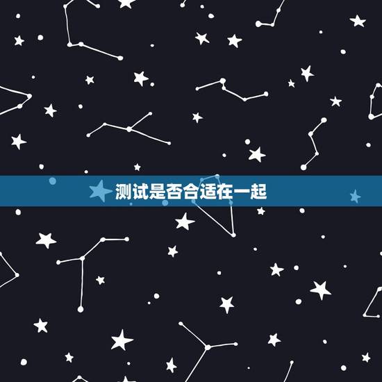 测试是否合适在一起,免费测试两个人合不合财 测试是否合适在一起,免费测试两个人合不合财