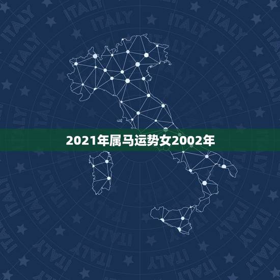 2021年属马运势女2002年，2021年属马女全年运势如何