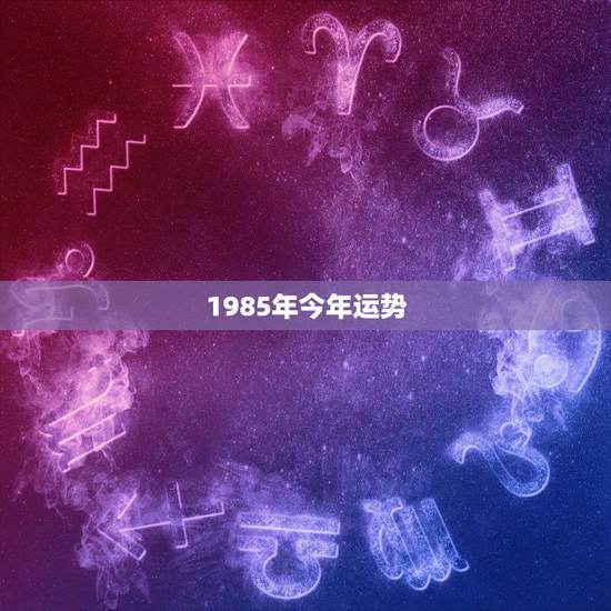 1985年今年运势，85年属牛今年的运势如何