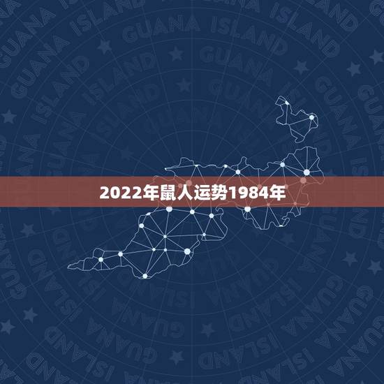 2022年鼠人运势1984年,属鼠2022年运势及运程 2022年鼠人运势1984年,属鼠2022年运势及运程