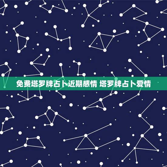 免费塔罗牌占卜近期感情 塔罗牌占卜爱情