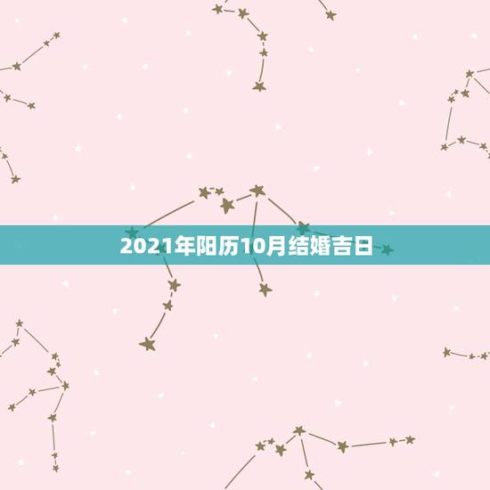 2021年阳历10月结婚吉日,2021年10月份结婚黄道吉日哪几天 2021年阳历10月结婚吉日,2021年10月份结婚黄道吉日哪几天