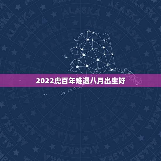 2022虎百年难遇八月出生好，属虎几月出生最有福气
