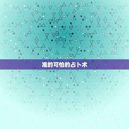 准的可怕的占卜术,算命和占卜哪个准 准的可怕的占卜术,算命和占卜哪个准