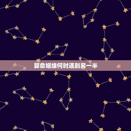 算命姻缘何时遇到另一半,八字看配偶出现时间正缘 算命姻缘何时遇到另一半,八字看配偶出现时间正缘