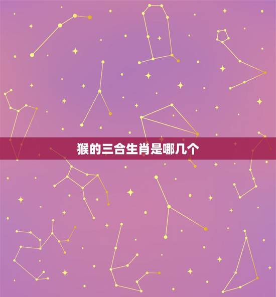 猴的三合生肖是哪几个，属猴三合和三冲属相