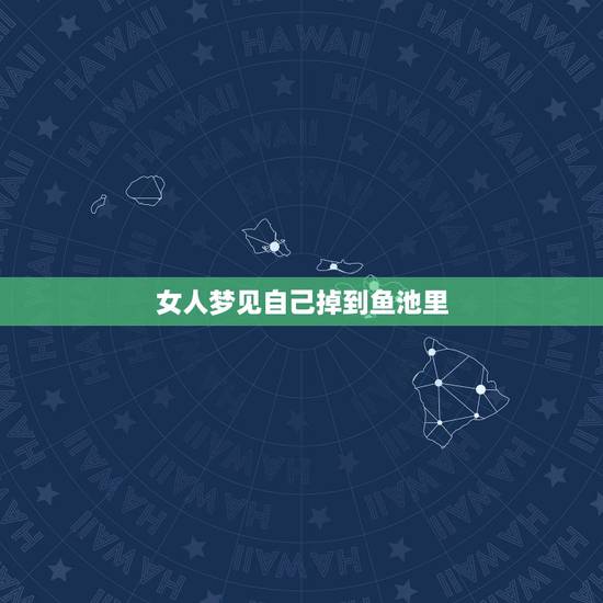 女人梦见自己掉到鱼池里,梦见自己掉进河里,但是自己又爬上来了! 女人梦见自己掉到鱼池里,梦见自己掉进河里,但是自己又爬上来了!