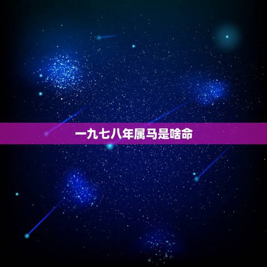 一九七八年属马是啥命,属马的一九七八年十二月份二十日出生的命运是穷人还 一九七八年属马是啥命,属马的一九七八年十二月份二十日出生的命运是穷人还