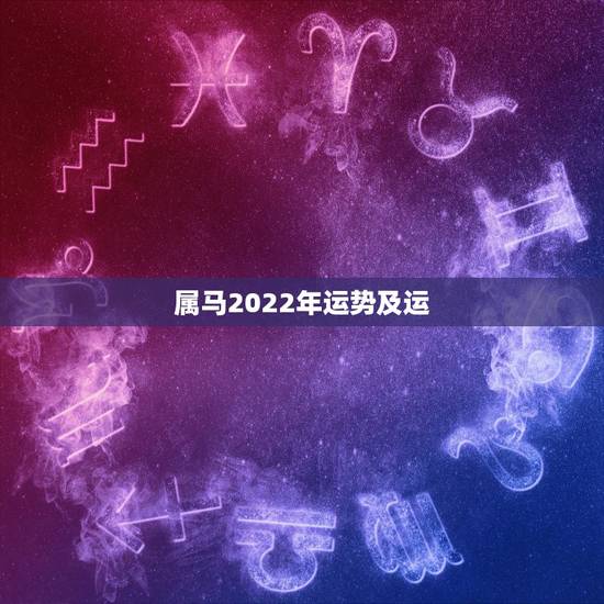 属马2022年运势及运,2022年12生肖运势解析 属马2022年运势及运,2022年12生肖运势解析