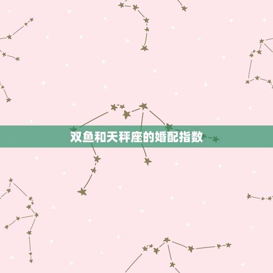 双鱼和天秤座的婚配指数,天秤座和双鱼座配对指数是多少? 双鱼和天秤座的婚配指数,天秤座和双鱼座配对指数是多少?