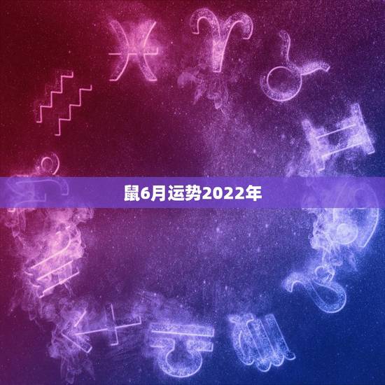 鼠6月运势2022年，鼠人2021年每月运程月运程