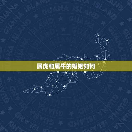 属虎和属牛的婚姻如何,属牛和属虎的结婚好吗 属虎和属牛的婚姻如何,属牛和属虎的结婚好吗