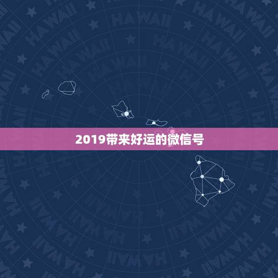 2019带来好运的微信号，运气太差想要一个能带来好运的微信名