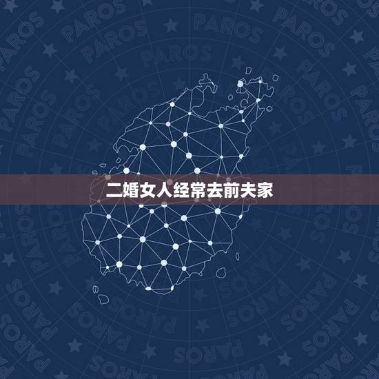 二婚女人经常去前夫家,两个再婚女人的真心话:“二婚老公”和“前夫”,有 二婚女人经常去前夫家,两个再婚女人的真心话:“二婚老公”和“前夫”,有
