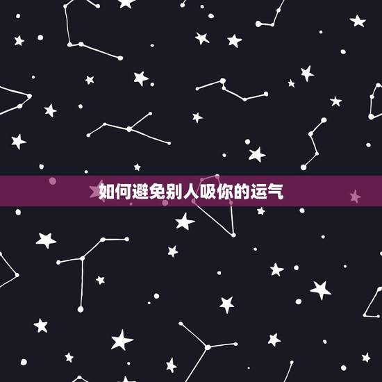 如何避免别人吸你的运气,你们相信自己身边的人会吸走自己的运气吗。为什么 如何避免别人吸你的运气,你们相信自己身边的人会吸走自己的运气吗。为什么